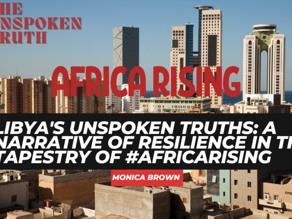Libya’s Unspoken Truths: A Narrative of Resilience in the Tapestry of #AfricaRising
