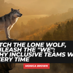 Ditch the Lone Wolf, Unleash the “We”: Why Inclusive Teams Win Every Time