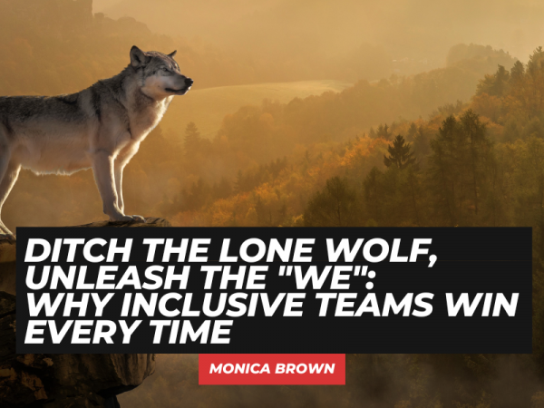 Ditch the Lone Wolf, Unleash the “We”: Why Inclusive Teams Win Every Time