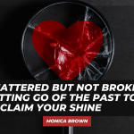 Shattered But Not Broken: Letting Go of the Past to Reclaim Your Shine #selfworth
